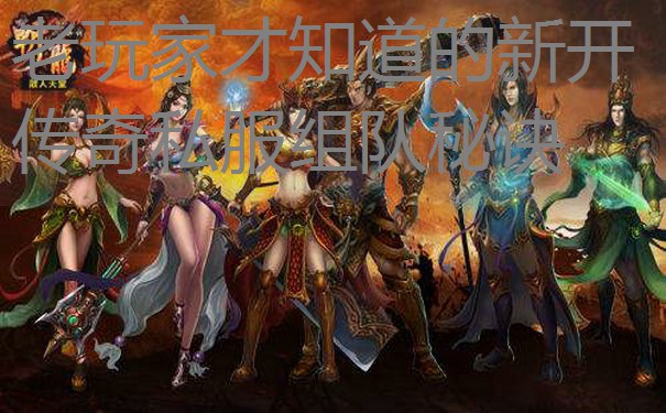 老玩家才知道的新开传奇私服组队秘诀 老玩家才知道的新开传奇私服组队秘诀