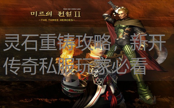 灵石重铸攻略,新开传奇私服玩家必看 灵石重铸攻略,新开传奇私服玩家必看