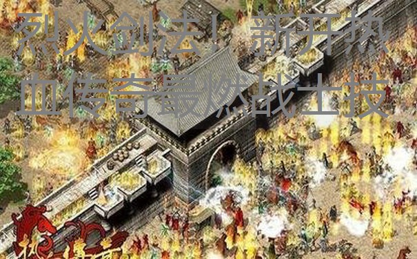 烈火剑法!新开热血传奇最燃战士技 烈火剑法!新开热血传奇最燃战士技