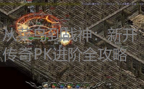 从菜鸟到战神：新开传奇PK进阶全攻略