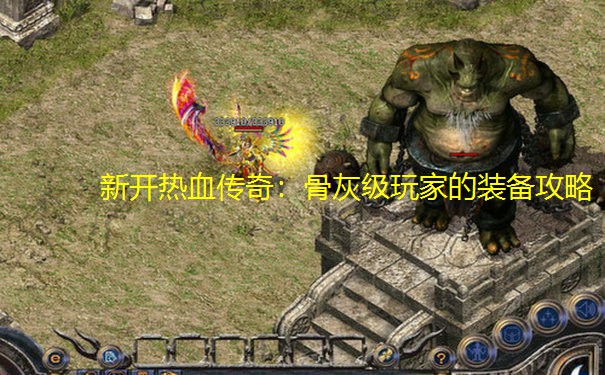 新开热血传奇：骨灰级玩家的装备攻略