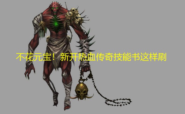 不花元宝!新开热血传奇技能书这样刷 不花元宝!新开热血传奇技能书这样刷