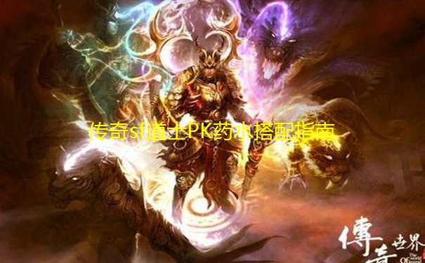 传奇sf道士PK药水搭配指南 传奇sf道士PK药水搭配指南