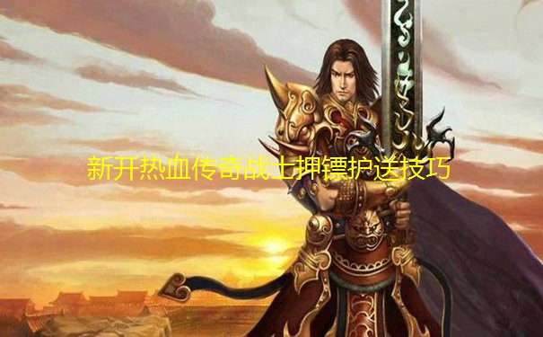 新开热血传奇战士押镖护送技巧 新开热血传奇战士押镖护送技巧