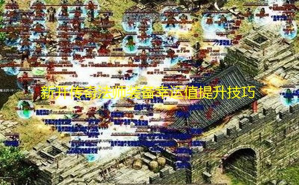 新开传奇法师装备幸运值提升技巧 新开传奇法师装备幸运值提升技巧